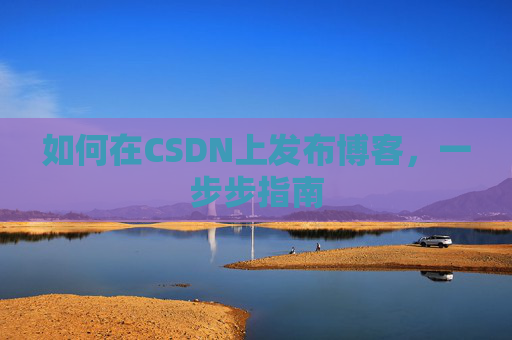 如何在CSDN上发布博客，一步步指南